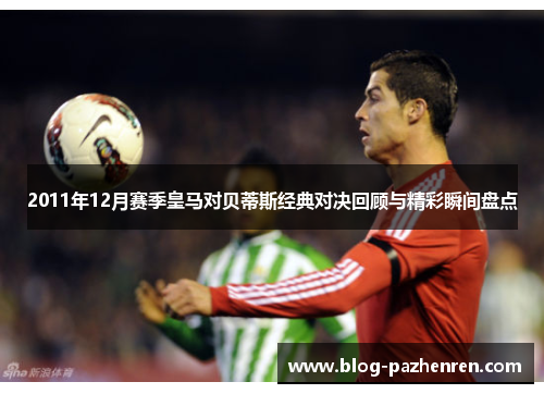 2011年12月赛季皇马对贝蒂斯经典对决回顾与精彩瞬间盘点 2011年12月赛季皇马对贝蒂斯经典对决回顾与精彩瞬间盘点