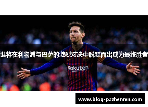 谁将在利物浦与巴萨的激烈对决中脱颖而出成为最终胜者 谁将在利物浦与巴萨的激烈对决中脱颖而出成为最终胜者