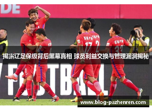 揭露辽足保级背后黑幕真相 球员利益交换与管理漏洞揭秘 揭露辽足保级背后黑幕真相 球员利益交换与管理漏洞揭秘