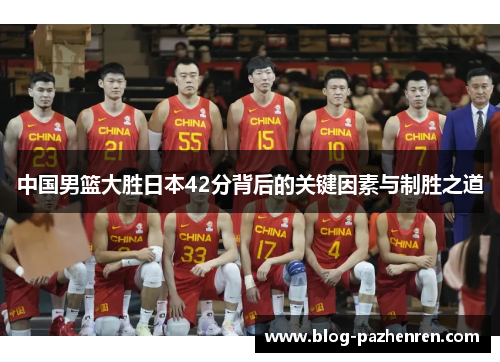 中国男篮大胜日本42分背后的关键因素与制胜之道 中国男篮大胜日本42分背后的关键因素与制胜之道