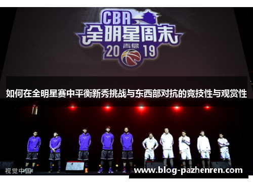 如何在全明星赛中平衡新秀挑战与东西部对抗的竞技性与观赏性 如何在全明星赛中平衡新秀挑战与东西部对抗的竞技性与观赏性