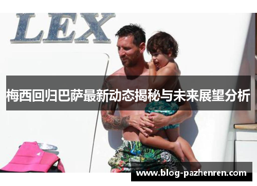 梅西回归巴萨最新动态揭秘与未来展望分析 梅西回归巴萨最新动态揭秘与未来展望分析