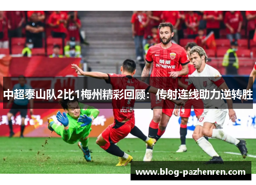 中超泰山队2比1梅州精彩回顾:传射连线助力逆转胜 中超泰山队2比1梅州精彩回顾:传射连线助力逆转胜