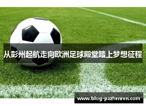 从彭州起航走向欧洲足球殿堂踏上梦想征程 从彭州起航走向欧洲足球殿堂踏上梦想征程