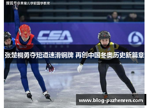 张楚桐勇夺短道速滑铜牌 再创中国冬奥历史新篇章 张楚桐勇夺短道速滑铜牌 再创中国冬奥历史新篇章