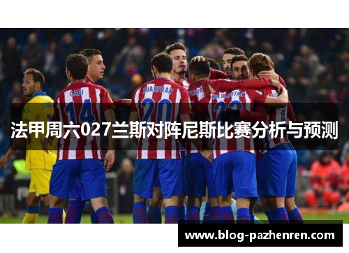 法甲周六027兰斯对阵尼斯比赛分析与预测 法甲周六027兰斯对阵尼斯比赛分析与预测
