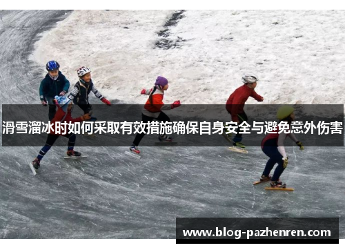 滑雪溜冰时如何采取有效措施确保自身安全与避免意外伤害 滑雪溜冰时如何采取有效措施确保自身安全与避免意外伤害