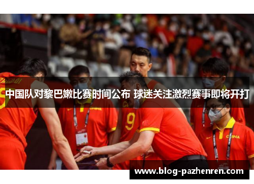 中国队对黎巴嫩比赛时间公布 球迷关注激烈赛事即将开打 中国队对黎巴嫩比赛时间公布 球迷关注激烈赛事即将开打