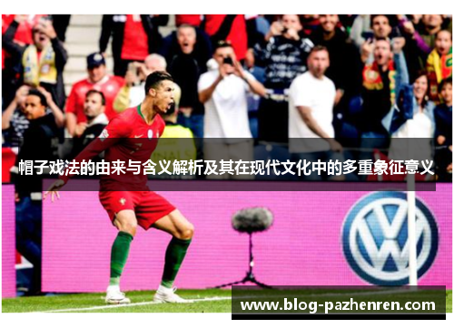 帽子戏法的由来与含义解析及其在现代文化中的多重象征意义 帽子戏法的由来与含义解析及其在现代文化中的多重象征意义