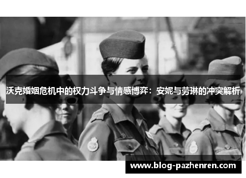沃克婚姻危机中的权力斗争与情感博弈:安妮与劳琳的冲突解析 沃克婚姻危机中的权力斗争与情感博弈:安妮与劳琳的冲突解析