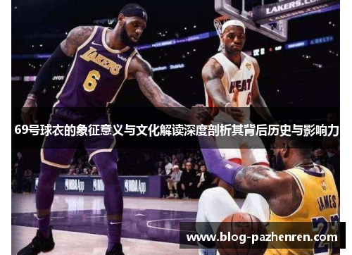 69号球衣的象征意义与文化解读深度剖析其背后历史与影响力 69号球衣的象征意义与文化解读深度剖析其背后历史与影响力