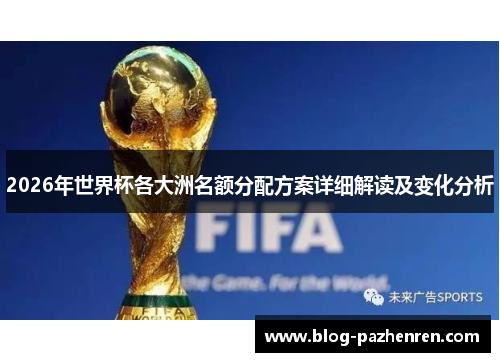 2026年世界杯各大洲名额分配方案详细解读及变化分析 2026年世界杯各大洲名额分配方案详细解读及变化分析