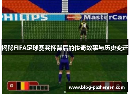 揭秘FIFA足球赛奖杯背后的传奇故事与历史变迁 揭秘FIFA足球赛奖杯背后的传奇故事与历史变迁