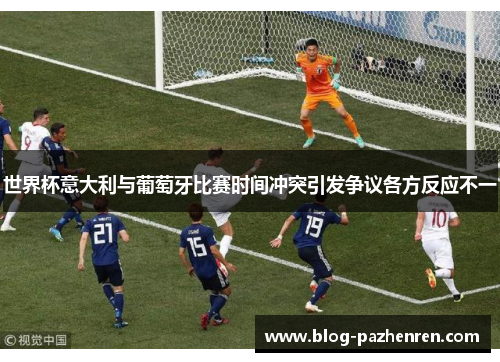 世界杯意大利与葡萄牙比赛时间冲突引发争议各方反应不一