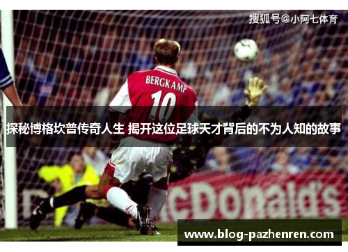 探秘博格坎普传奇人生 揭开这位足球天才背后的不为人知的故事 探秘博格坎普传奇人生 揭开这位足球天才背后的不为人知的故事