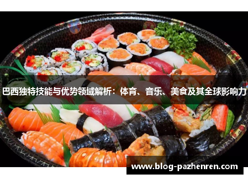巴西独特技能与优势领域解析:体育、音乐、美食及其全球影响力 巴西独特技能与优势领域解析:体育、音乐、美食及其全球影响力
