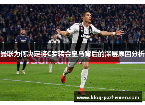 曼联为何决定将C罗转会皇马背后的深层原因分析 曼联为何决定将C罗转会皇马背后的深层原因分析