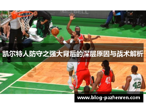 凯尔特人防守之强大背后的深层原因与战术解析 凯尔特人防守之强大背后的深层原因与战术解析