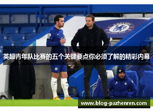 英超青年队比赛的五个关键要点你必须了解的精彩内幕 英超青年队比赛的五个关键要点你必须了解的精彩内幕