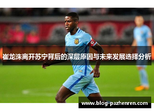 崔龙洙离开苏宁背后的深层原因与未来发展选择分析