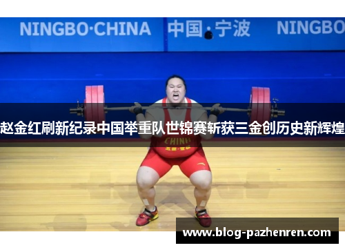 赵金红刷新纪录中国举重队世锦赛斩获三金创历史新辉煌 赵金红刷新纪录中国举重队世锦赛斩获三金创历史新辉煌