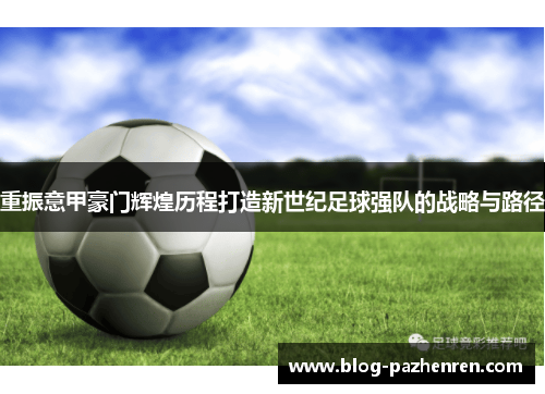 重振意甲豪门辉煌历程打造新世纪足球强队的战略与路径 重振意甲豪门辉煌历程打造新世纪足球强队的战略与路径