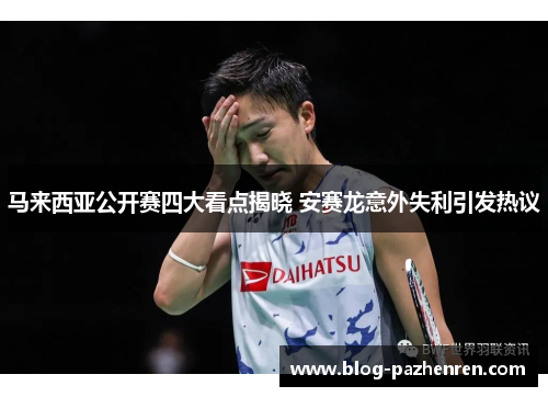 马来西亚公开赛四大看点揭晓 安赛龙意外失利引发热议 马来西亚公开赛四大看点揭晓 安赛龙意外失利引发热议