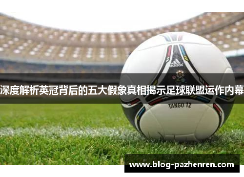 深度解析英冠背后的五大假象真相揭示足球联盟运作内幕