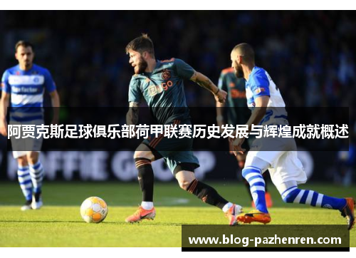 阿贾克斯足球俱乐部荷甲联赛历史发展与辉煌成就概述 阿贾克斯足球俱乐部荷甲联赛历史发展与辉煌成就概述