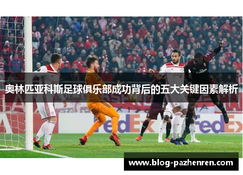 奥林匹亚科斯足球俱乐部成功背后的五大关键因素解析 奥林匹亚科斯足球俱乐部成功背后的五大关键因素解析