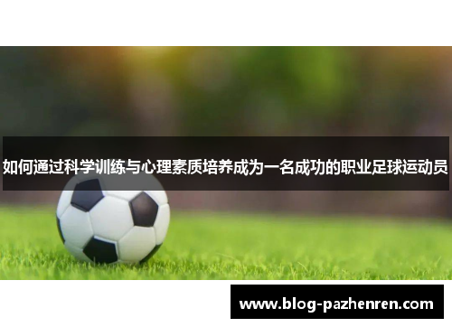 如何通过科学训练与心理素质培养成为一名成功的职业足球运动员 如何通过科学训练与心理素质培养成为一名成功的职业足球运动员