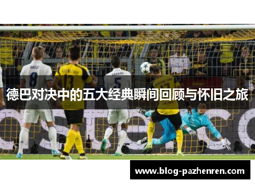 德巴对决中的五大经典瞬间回顾与怀旧之旅 德巴对决中的五大经典瞬间回顾与怀旧之旅