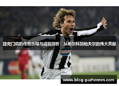 捷克门将的传奇历程与成就探析:从希尔科到帕夫尔的伟大贡献 捷克门将的传奇历程与成就探析:从希尔科到帕夫尔的伟大贡献