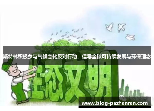 斯特林积极参与气候变化反对行动,倡导全球可持续发展与环保理念 斯特林积极参与气候变化反对行动,倡导全球可持续发展与环保理念