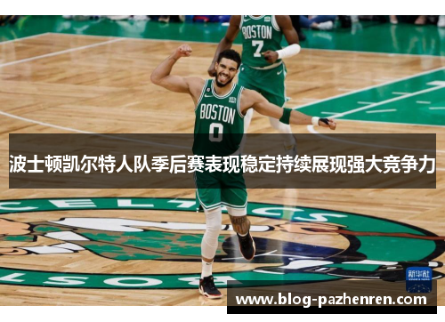波士顿凯尔特人队季后赛表现稳定持续展现强大竞争力