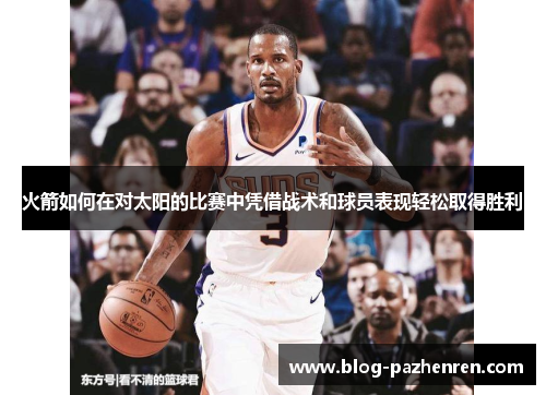 火箭如何在对太阳的比赛中凭借战术和球员表现轻松取得胜利