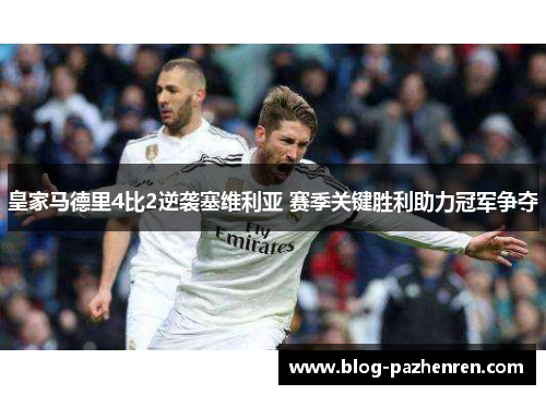 皇家马德里4比2逆袭塞维利亚 赛季关键胜利助力冠军争夺