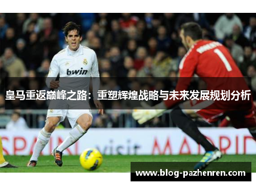 皇马重返巅峰之路：重塑辉煌战略与未来发展规划分析