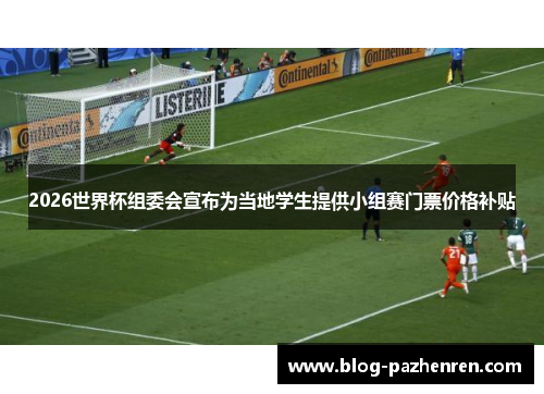 2026世界杯组委会宣布为当地学生提供小组赛门票价格补贴