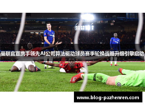 曼联官宣携手领先AI公司算法驱动球员赛季轮换战略升级引擎启动