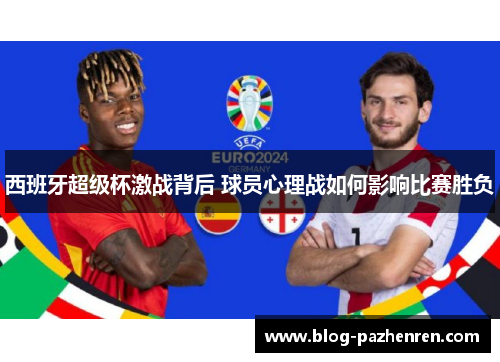 西班牙超级杯激战背后 球员心理战如何影响比赛胜负