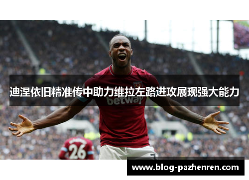 迪涅依旧精准传中助力维拉左路进攻展现强大能力