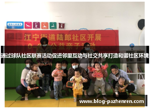 通过球队社区联赛活动促进邻里互动与社交共享打造和谐社区环境