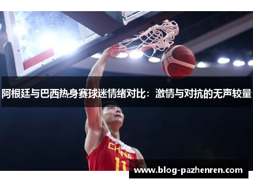 阿根廷与巴西热身赛球迷情绪对比：激情与对抗的无声较量