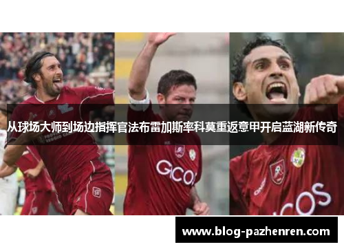 从球场大师到场边指挥官法布雷加斯率科莫重返意甲开启蓝湖新传奇