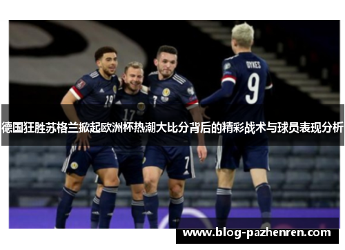 德国狂胜苏格兰掀起欧洲杯热潮大比分背后的精彩战术与球员表现分析 德国狂胜苏格兰掀起欧洲杯热潮大比分背后的精彩战术与球员表现分析